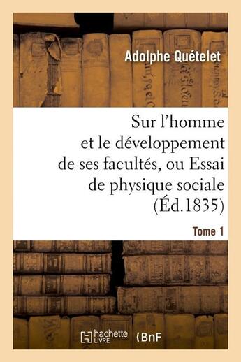 Couverture du livre « Sur l'homme et le developpement de ses facultes, ou essai de physique sociale. tome 1 (ed.1835) » de Adolphe Quetelet aux éditions Hachette Bnf