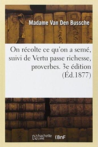 Couverture du livre « On recolte ce qu'on a seme, suivi de vertu passe richesse, proverbes. 3e edition » de Van Den Bussche-M aux éditions Hachette Bnf