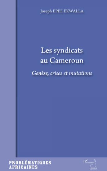 Couverture du livre « Les syndicats au Cameroun ; génèse, crises et mutations » de Joseph Epee Ekwalla aux éditions Editions L'harmattan