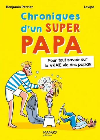 Couverture du livre « Chroniques d'un super papa : pour tout savoir sur la vraie vie des papas » de Benjamin Perrier et Lavipo aux éditions Mango