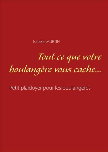 Couverture du livre « Tout ce que votre boulangère vous cache... ; petit plaidoyer pour les boulangères » de Isabelle Murtin aux éditions Books On Demand