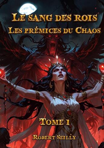 Couverture du livre « Le Sang des Rois : Tome 1: Les prémices du Chaos » de Robert Seilly aux éditions Books On Demand