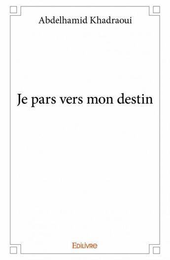 Couverture du livre « Je pars vers mon destin » de Abdelhamid Khadraoui aux éditions Edilivre