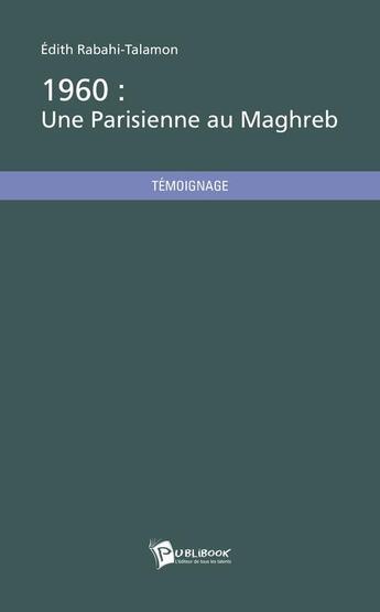 Couverture du livre « 1960 : une parisienne au Maghreb » de Edith Rabahi-Talamon aux éditions Publibook