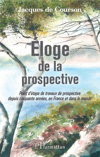 Couverture du livre « Éloge de la prospective ; point d'étape de travaux de prospective depuis cinquante années, en France et dans le monde » de Jacques De Courson aux éditions L'harmattan