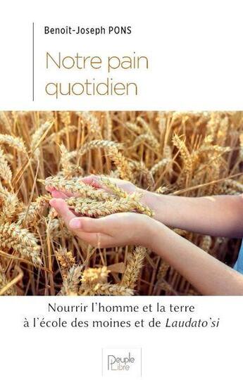 Couverture du livre « Notre pain quotidien : nourrir l'homme et la terre à l'école des moines et du laudato'si » de Benoît-Joseph Pons aux éditions Peuple Libre