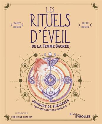 Couverture du livre « Réveillez votre féminité sacrée, les rituels d'éveil ; grimoire de sorcières : lune, incantations, mantras » de Daisy Bodin et Julie Bodin et Christine Chauvey aux éditions Eyrolles