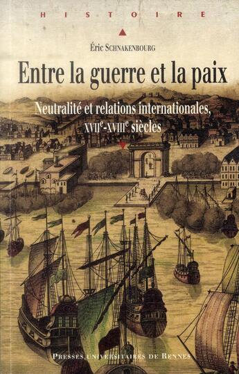 Couverture du livre « Entre la guerre et la paix ; neutralité et relations internationales, XVIIe-XVIIIe siècles » de Eric Schnakenbourg aux éditions Pu De Rennes