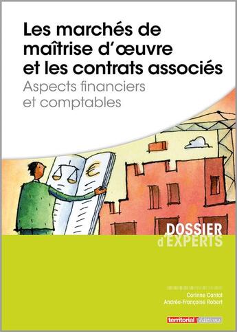 Couverture du livre « Les marchés de maîtrise d'oeuvre et les contrats associés ; aspects financiers et comptables » de Corinne Cantat et Andree-Francoise Robert aux éditions Territorial