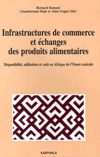 Couverture du livre « Infrastructures de commerce et échanges des produits alimentaires ; disponibilité, utilisation et coût en Afrique de l'Ouest centrale » de Bernard Kouassi aux éditions Karthala