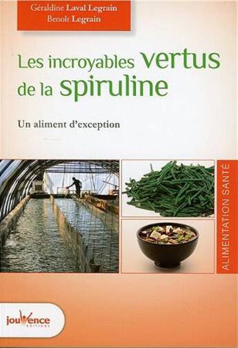 Couverture du livre « Les incroyables vertus de la spiruline ; un complément alimentaire d'exception » de Benoit Legrain et Geraldine Legrain-Laval aux éditions Jouvence