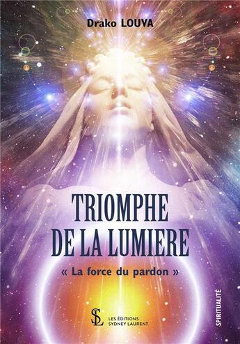 Couverture du livre « Triomphe de la lumière ; la force du pardon » de Drako Louva aux éditions Sydney Laurent