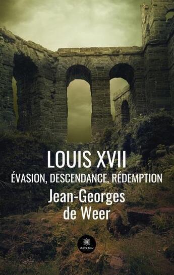 Couverture du livre « Louis XVII : évasion, descendance, rédemption » de Jean-Georges De Weer aux éditions Le Lys Bleu