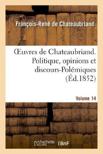 Couverture du livre « Oeuvres de Chateaubriand Tome 14 ; politique, opinions et discours ; polémiques » de Francois-Rene De Chateaubriand aux éditions Hachette Bnf