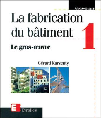 Couverture du livre « La fabrication du bâtiment Tome 1 ; le gros oeuvre » de Gerard Karsenty aux éditions Eyrolles