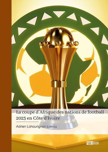 Couverture du livre « La coupe d'Afrique des nations de football 2023 en Côte d'Ivoire » de Adrien Lohourignon Lokrou aux éditions Publibook