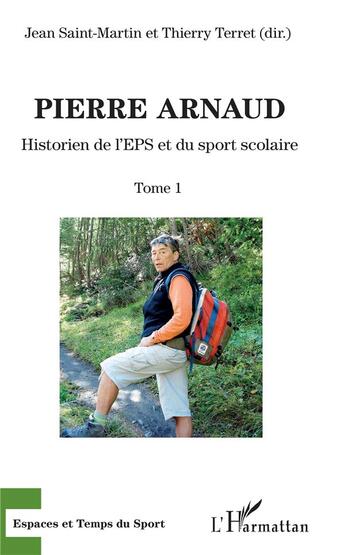 Couverture du livre « Pierre Arnaud Tome 1 ; historien de l'EPS et du sport scolaire » de Thierry Terret et Jean Saint-Martin et Collectif aux éditions L'harmattan