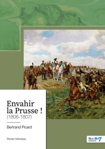 Couverture du livre « Envahir la Prusse ! (1806-1807) » de Bertrand Picard aux éditions Nombre 7