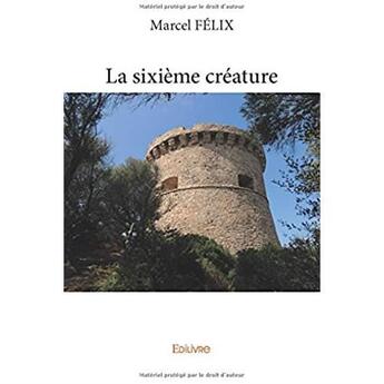 Couverture du livre « La sixième créature » de Felix Marcel aux éditions Edilivre