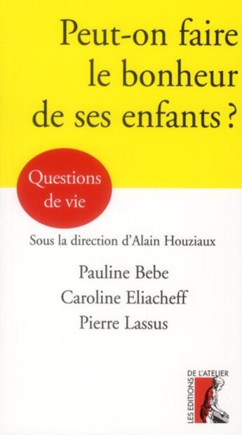 Couverture du livre « Peut-on faire le bonheur de ses enfants ? » de Pauline Bebe et Caroline Eliacheff et Pierre Lassus aux éditions Editions De L'atelier