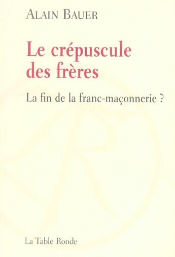 Couverture du livre « Le crépuscule des frères : La fin de la franc-maçonnerie ? » de Alain Bauer aux éditions Table Ronde