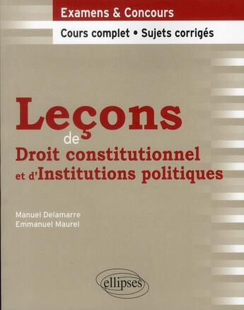 Couverture du livre « Leçons de droit constitutionnel et d'institutions politiques ; cours complet, sujets corrigés » de Emmanuel Maurel et Manuel Delamarre aux éditions Ellipses