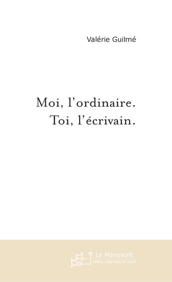 Couverture du livre « Moi, l'ordinaire. toi, l'ecrivain. » de Valerie Guilme aux éditions Le Manuscrit