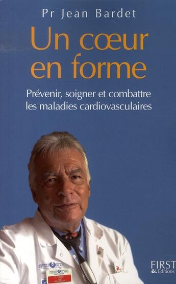 Couverture du livre « Un coeur en forme ; prévenir, soigner et combattre les maladies cardiovasculaires » de Jean Bardet aux éditions First