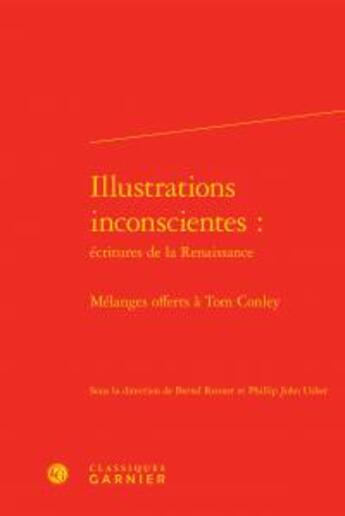 Couverture du livre « Illustrations inconscientes : écritures de la Renaissance ; mélanges offerts à Tom Conley » de  aux éditions Classiques Garnier