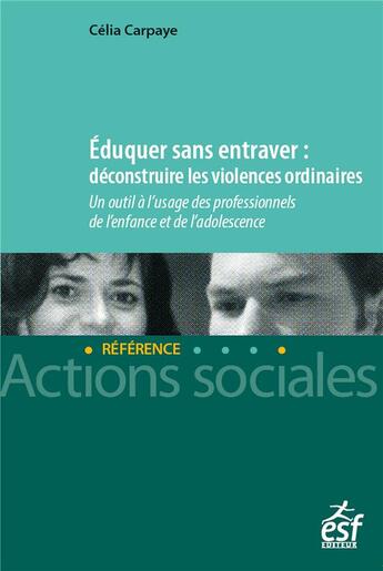 Couverture du livre « Éduquer sans entraver : déconstruire les violences ordinaires ; un outil à l'usage des professionnels de l'enfance et de l'adolescence » de Celia Carpaye aux éditions Esf Social