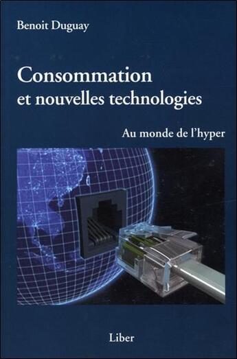 Couverture du livre « Consommation et nouvelles technologies ; au monde de l'hyper » de Benoit Duguay et Urbe Condita aux éditions Liber