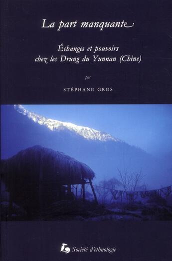 Couverture du livre « La Part manquante : Échanges et pouvoirs chez les Drung du Yunnan (Chine) » de Stéphane Gros aux éditions Societe D'ethnologie