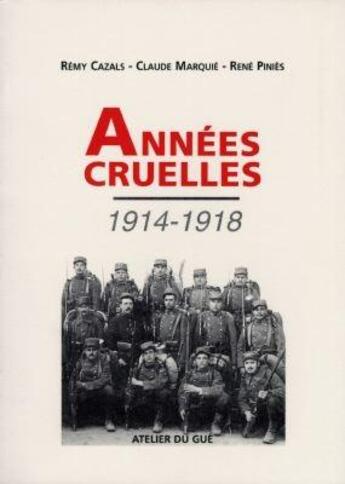 Couverture du livre « Années cruelles 1914-1918 » de Remy Cazals et Claude Marquie et Rene Pinies aux éditions Atelier Du Gue