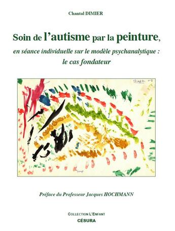 Couverture du livre « SOIN DE L'AUTISME PAR LA PEINTURE : en séance individuelle sur le modèle psychanalytique : le cas fondateur » de Chantal Dimier aux éditions Cesura