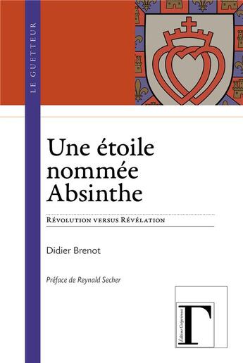 Couverture du livre « Une étoile nommée absinthe ; révolution versus révélation » de Reynald Secher et Didier Brenot aux éditions Gregoriennes