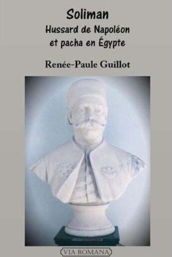 Couverture du livre « Soliman, un lyonnais généralissime des armées égyptiennes » de Renée-Paule Guillot aux éditions Via Romana