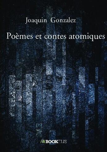 Couverture du livre « Poèmes et contes atomiques » de Joaquin Gonzalez aux éditions Bookelis