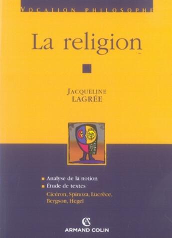 Couverture du livre « La religion ; analyse de la notion, étude de textes : Cicéron, Spinoza, Lucrèce, Bergson, Hegel » de Jacqueline Lagrée aux éditions Armand Colin