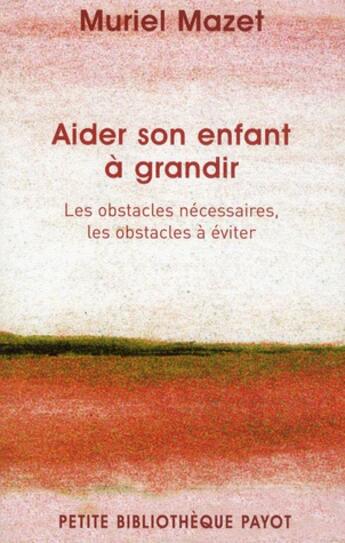 Couverture du livre « Aider son enfant à grandir ; les obstacles nécessaires, les obstacles à éviter » de Muriel Mazet aux éditions Payot