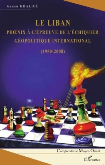 Couverture du livre « Le Liban ; phoenix à l'épreuve de l'échiquier géopolitique international (1950-2008) » de Kazem Khalife aux éditions L'harmattan