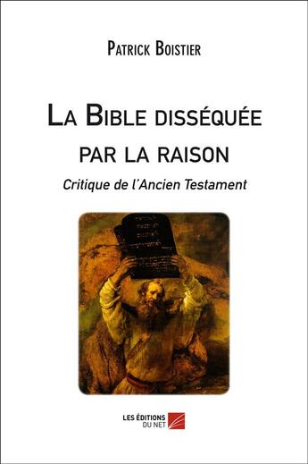 Couverture du livre « La Bible disséquée par la raison ; critique de l'Ancien Testament » de Patrick Boistier aux éditions Editions Du Net