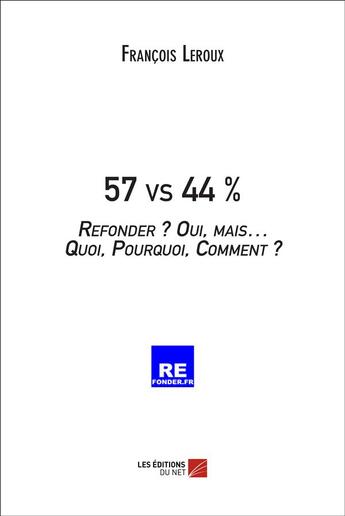 Couverture du livre « 57 vs 44 % ; refonder ? oui, mais... quoi, pourquoi, comment ? » de Francois Leroux aux éditions Editions Du Net