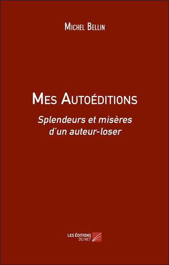 Couverture du livre « Mes Autoéditions : Splendeurs et misères d'un auteur-loser » de Michel Bellin aux éditions Editions Du Net