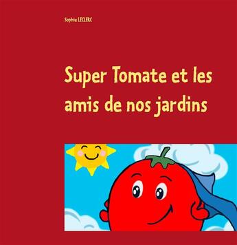 Couverture du livre « Super Tomate et les amis de nos jardins » de Sophie Leclerc aux éditions Books On Demand