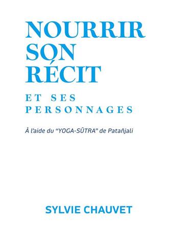 Couverture du livre « Nourrir son récit et ses personnages : à l'aide du Yoga Sutra de Patanjali » de Sylvie Chauvet aux éditions Books On Demand