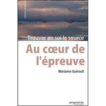 Couverture du livre « Au coeur de l'épreuve : trouver en soi la source » de Marianne Gueroult aux éditions Empreinte Temps Present