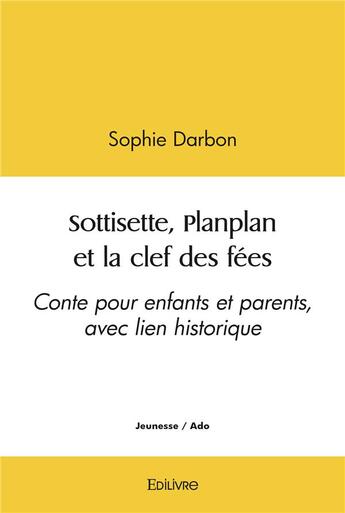 Couverture du livre « Sottisette, planplan et la clef des fees - conte pour enfants et parents, avec lien historique » de Darbon Sophie aux éditions Edilivre