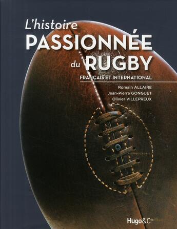 Couverture du livre « L'histoire passionnée du rugby français et international » de Olivier Villepreux et Romain Allaire et Jean-Pierre Gonguet aux éditions Hugo Sport