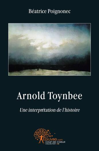 Couverture du livre « Arnold toynbee - une interpretation de l'histoire » de Beatrice Poignonec aux éditions Edilivre