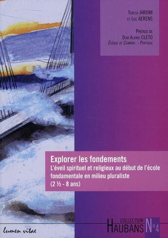 Couverture du livre « Explorer les fondements ; l'éveil spirituel et religieux au début de l'école fondamentale en milieu pluraliste ; 30 mois-8 ans » de Luc Aerens et Theresa Jardim aux éditions Lumen Vitae